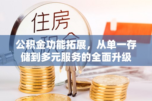 甘井子公积金功能拓展，从单一存储到多元服务的全面升级