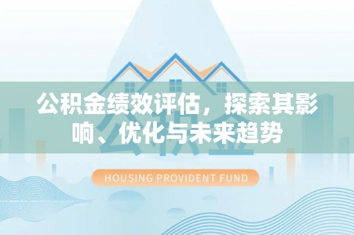 甘井子公积金绩效评估，探索其影响、优化与未来趋势