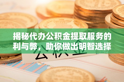 甘井子揭秘代办公积金提取服务的利与弊，助你做出明智选择