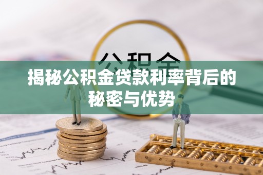 甘井子揭秘公积金贷款利率背后的秘密与优势
