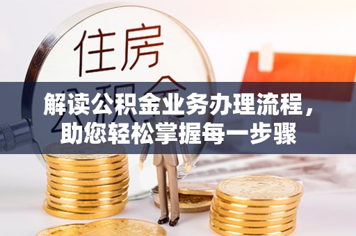 甘井子解读公积金业务办理流程，助您轻松掌握每一步骤