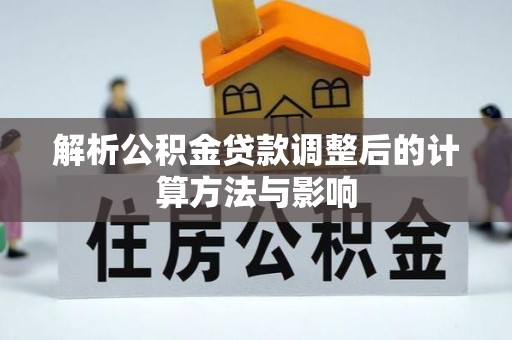 甘井子解析公积金贷款调整后的计算方法与影响