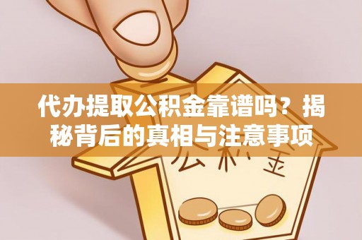 甘井子代办提取公积金靠谱吗？揭秘背后的真相与注意事项