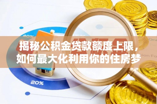 甘井子揭秘公积金贷款额度上限，如何最大化利用你的住房梦？