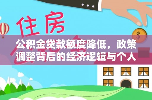 甘井子公积金贷款额度降低，政策调整背后的经济逻辑与个人应对策略