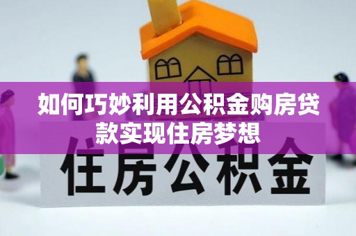 甘井子如何巧妙利用公积金购房贷款实现住房梦想