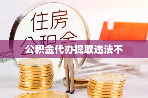 甘井子公积金代办提取违法不
