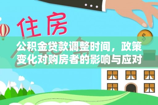 甘井子公积金贷款调整时间，政策变化对购房者的影响与应对策略