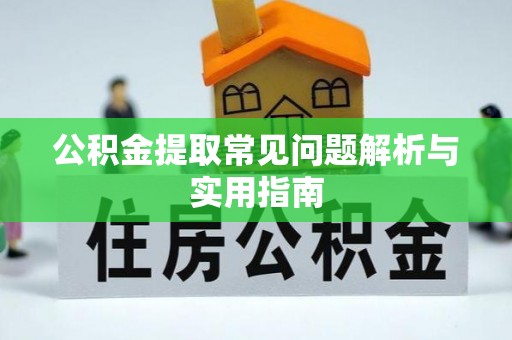 甘井子公积金提取常见问题解析与实用指南