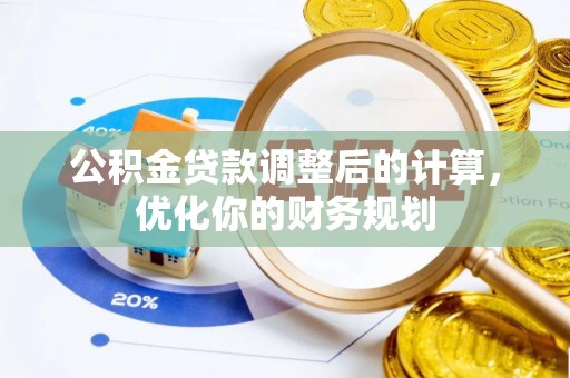 甘井子公积金贷款调整后的计算，优化你的财务规划