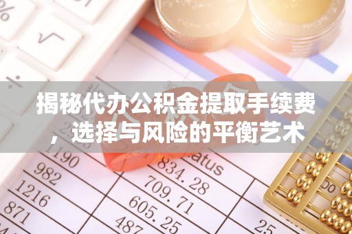 甘井子揭秘代办公积金提取手续费，选择与风险的平衡艺术