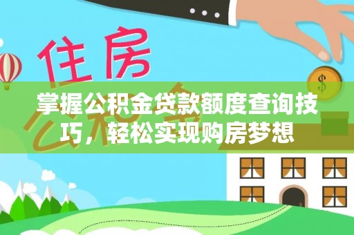 甘井子掌握公积金贷款额度查询技巧，轻松实现购房梦想