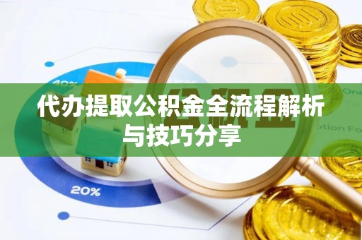 甘井子代办提取公积金全流程解析与技巧分享