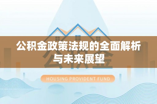 甘井子公积金政策法规的全面解析与未来展望