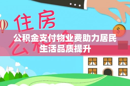甘井子公积金支付物业费助力居民生活品质提升