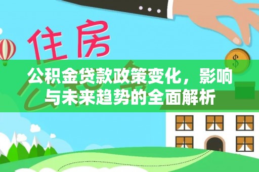 甘井子公积金贷款政策变化，影响与未来趋势的全面解析