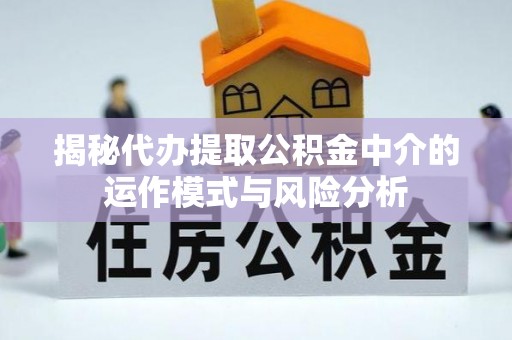 甘井子揭秘代办提取公积金中介的运作模式与风险分析