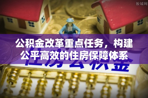 甘井子公积金改革重点任务，构建公平高效的住房保障体系