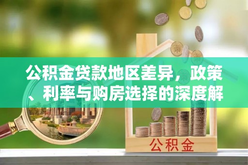 甘井子公积金贷款地区差异，政策、利率与购房选择的深度解析