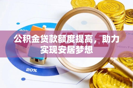 甘井子公积金贷款额度提高，助力实现安居梦想