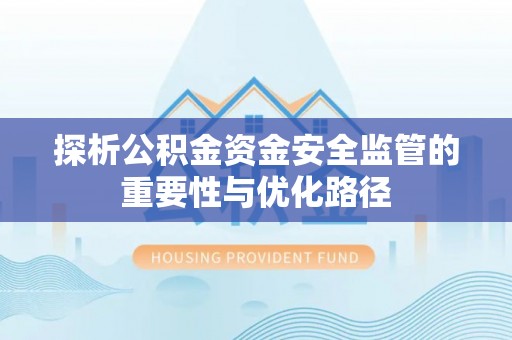 甘井子探析公积金资金安全监管的重要性与优化路径