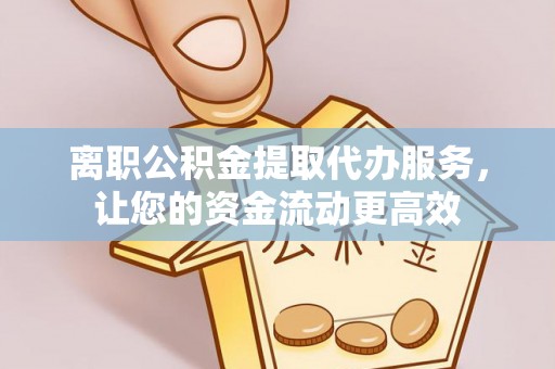 甘井子离职公积金提取代办服务，让您的资金流动更高效