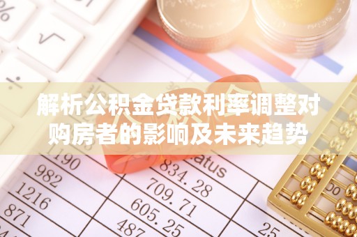 甘井子解析公积金贷款利率调整对购房者的影响及未来趋势