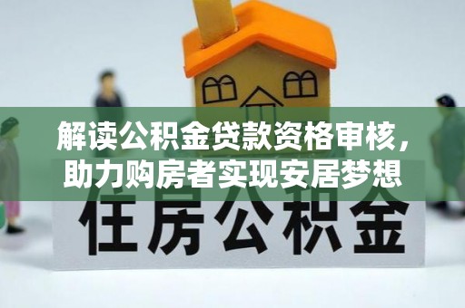 甘井子解读公积金贷款资格审核，助力购房者实现安居梦想