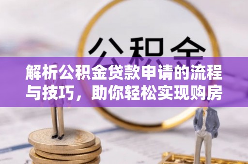 甘井子解析公积金贷款申请的流程与技巧，助你轻松实现购房梦想