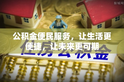 甘井子公积金便民服务，让生活更便捷，让未来更可期