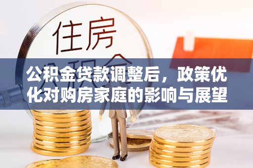 甘井子公积金贷款调整后，政策优化对购房家庭的影响与展望