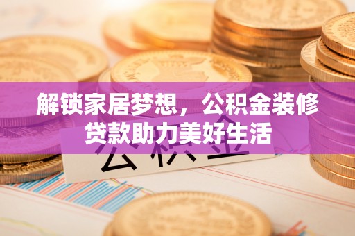甘井子解锁家居梦想，公积金装修贷款助力美好生活