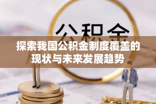 甘井子探索我国公积金制度覆盖的现状与未来发展趋势