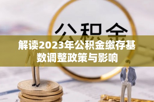 甘井子解读2023年公积金缴存基数调整政策与影响