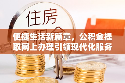 甘井子便捷生活新篇章，公积金提取网上办理引领现代化服务
