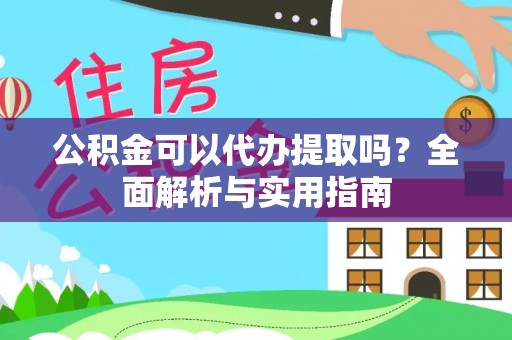 甘井子公积金可以代办提取吗？全面解析与实用指南
