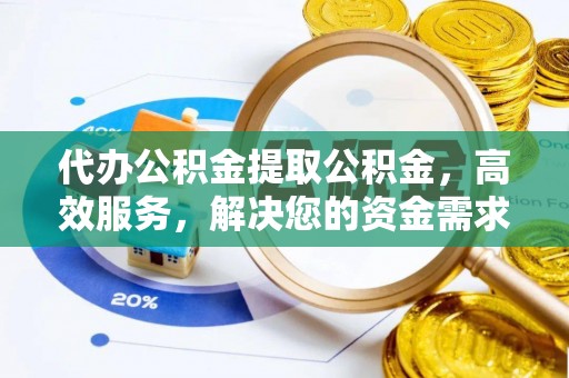 甘井子代办公积金提取公积金，高效服务，解决您的资金需求