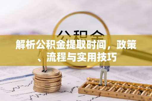 甘井子解析公积金提取时间，政策、流程与实用技巧