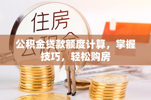 甘井子公积金贷款额度计算，掌握技巧，轻松购房