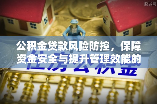 甘井子公积金贷款风险防控，保障资金安全与提升管理效能的多维度探索