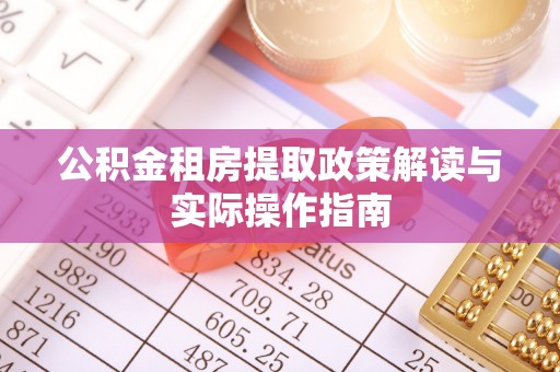 甘井子公积金租房提取政策解读与实际操作指南