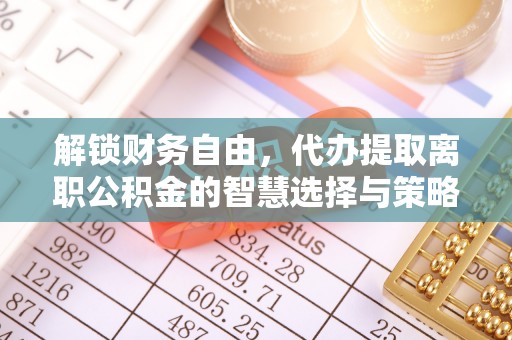 甘井子解锁财务自由，代办提取离职公积金的智慧选择与策略