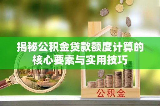 甘井子揭秘公积金贷款额度计算的核心要素与实用技巧