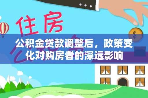 甘井子公积金贷款调整后，政策变化对购房者的深远影响