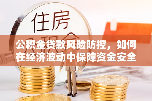 甘井子公积金贷款风险防控，如何在经济波动中保障资金安全
