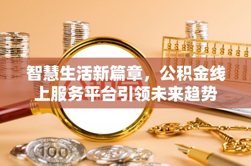甘井子智慧生活新篇章，公积金线上服务平台引领未来趋势