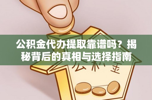 甘井子公积金代办提取靠谱吗？揭秘背后的真相与选择指南