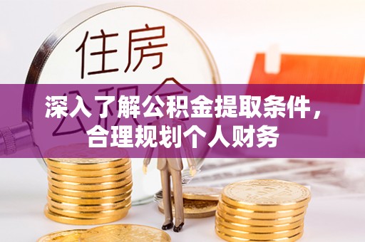 甘井子深入了解公积金提取条件，合理规划个人财务