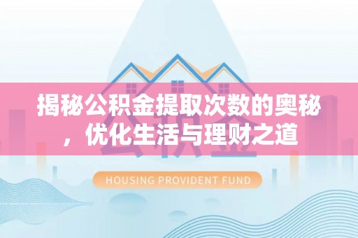 甘井子揭秘公积金提取次数的奥秘，优化生活与理财之道