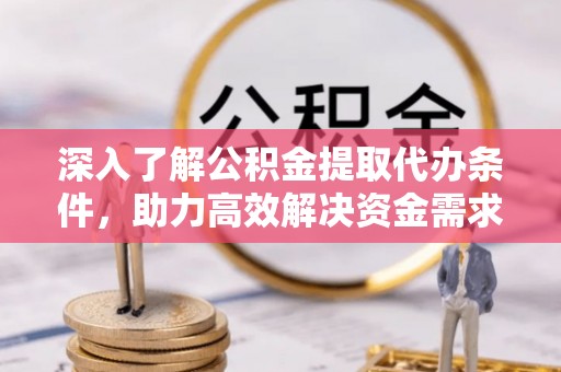 甘井子深入了解公积金提取代办条件，助力高效解决资金需求